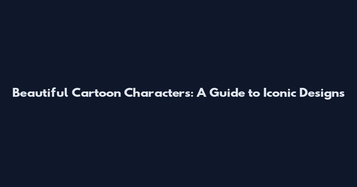 Beautiful Cartoon Characters: A Guide to Iconic Designs