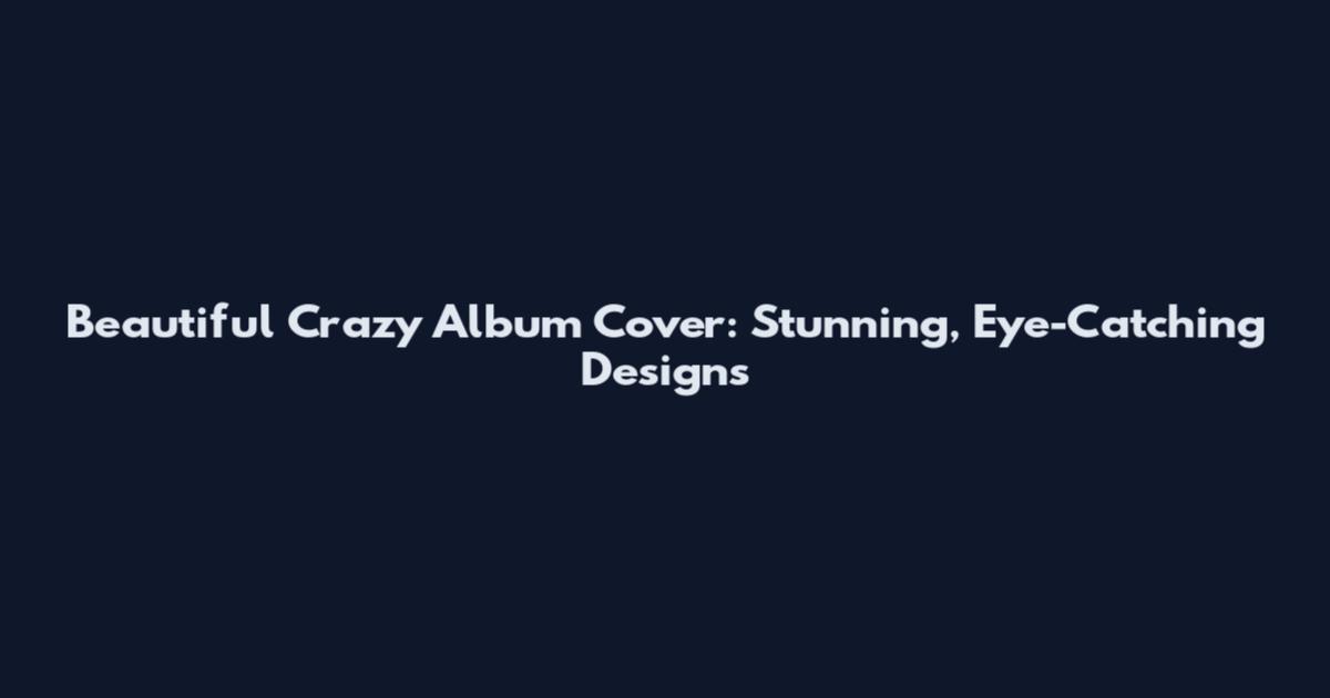 Beautiful Crazy Album Cover: Stunning, Eye-Catching Designs