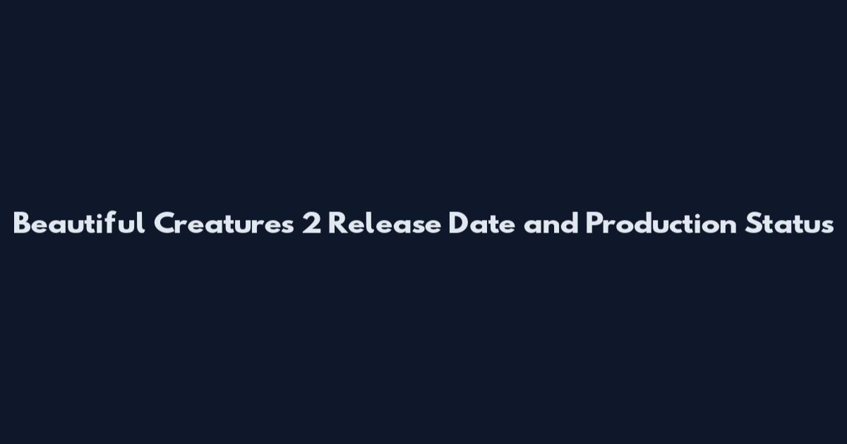 Beautiful Creatures 2 Release Date and Production Status