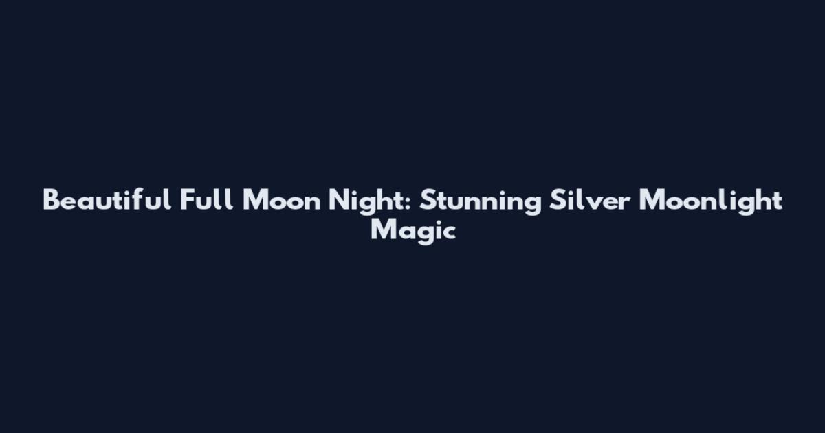 Beautiful Full Moon Night: Stunning Silver Moonlight Magic