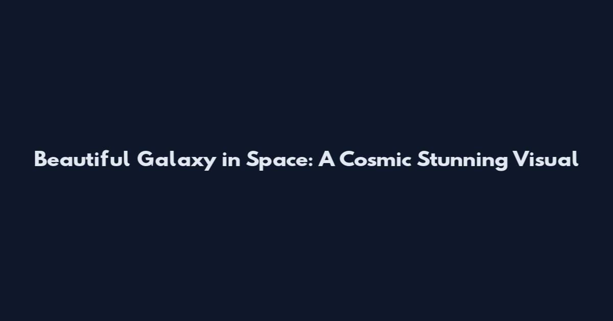 Beautiful Galaxy in Space: A Cosmic Stunning Visual