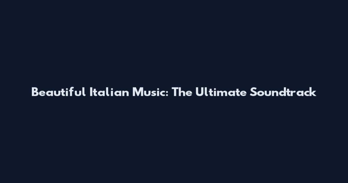 Beautiful Italian Music: The Ultimate Soundtrack