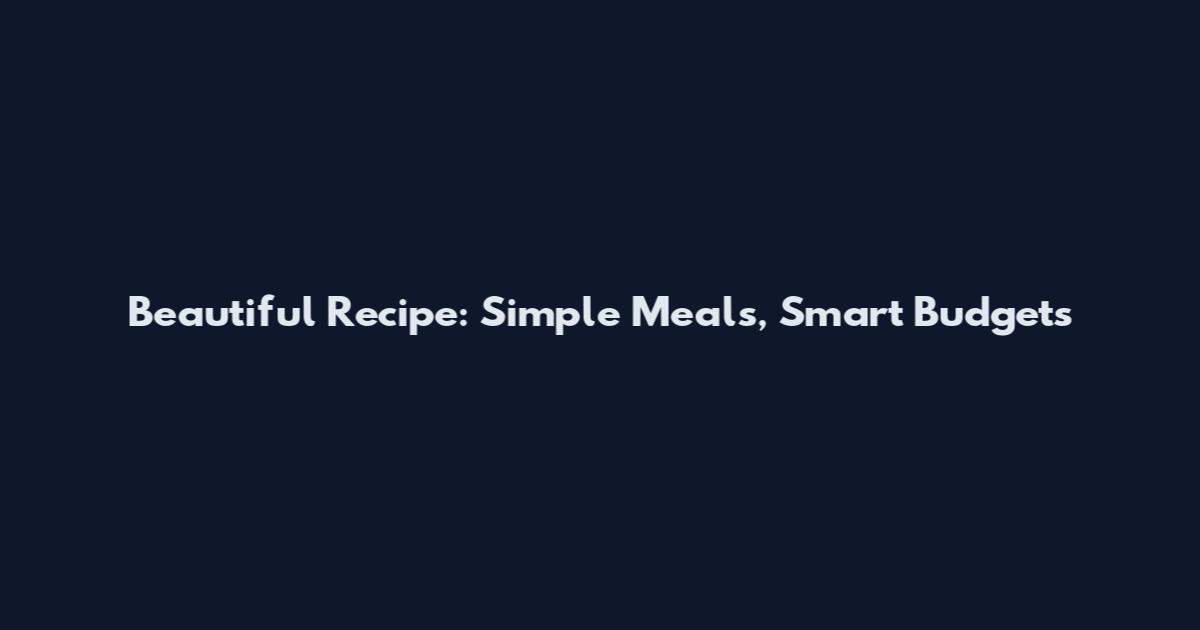 Beautiful Recipe: Simple Meals, Smart Budgets