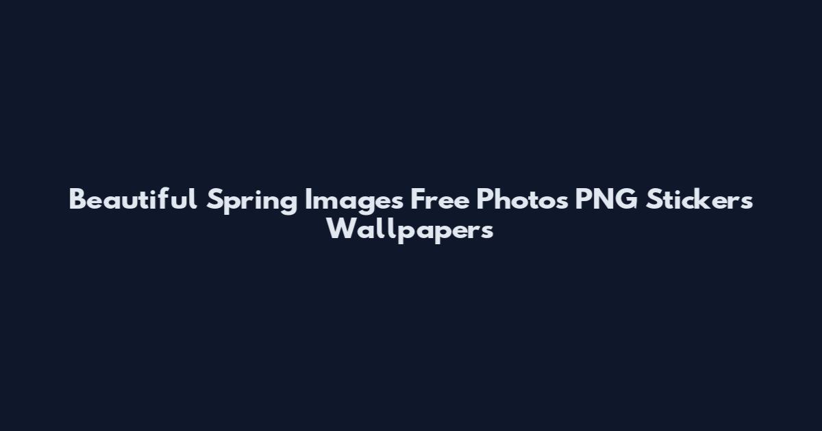 Beautiful Spring Images Free Photos PNG Stickers Wallpapers