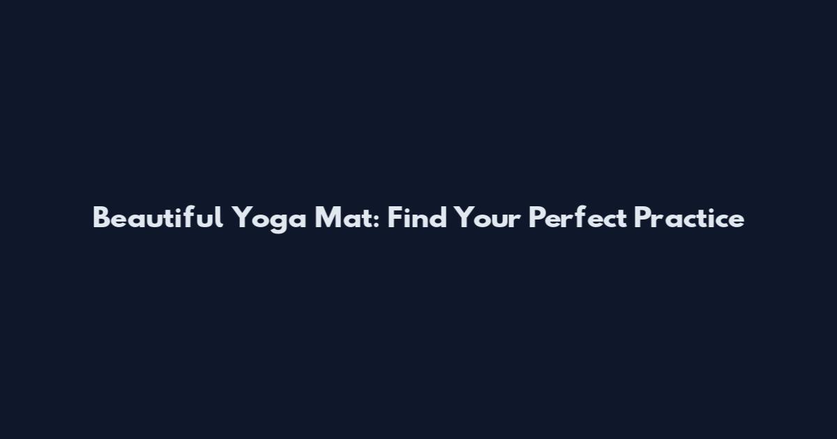 Beautiful Yoga Mat: Find Your Perfect Practice