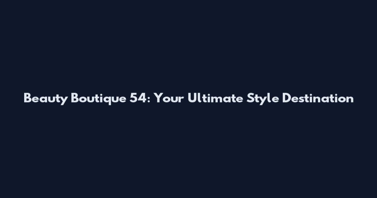 Beauty Boutique 54: Your Ultimate Style Destination