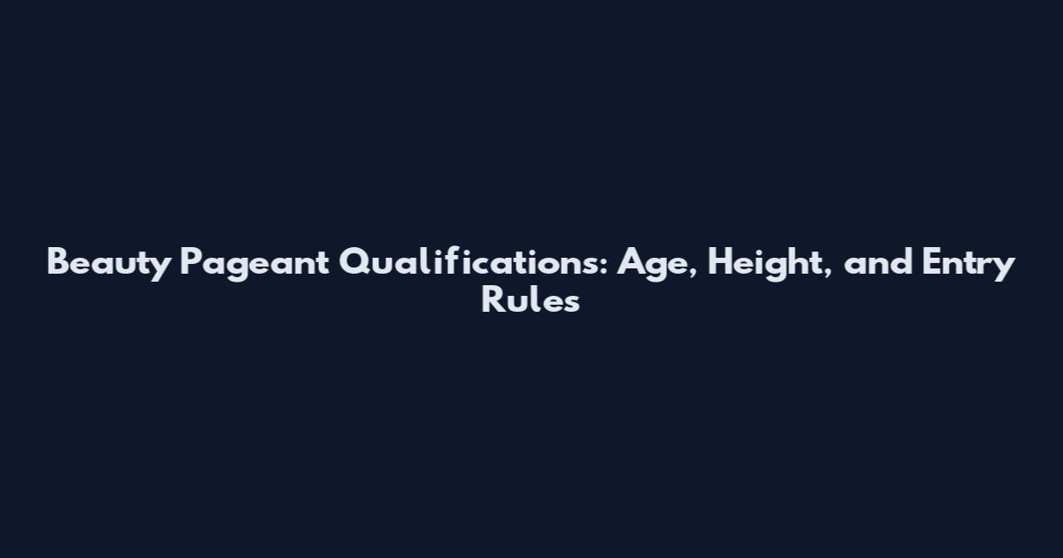 Beauty Pageant Qualifications: Age, Height, and Entry Rules