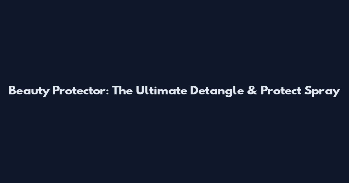Beauty Protector: The Ultimate Detangle & Protect Spray