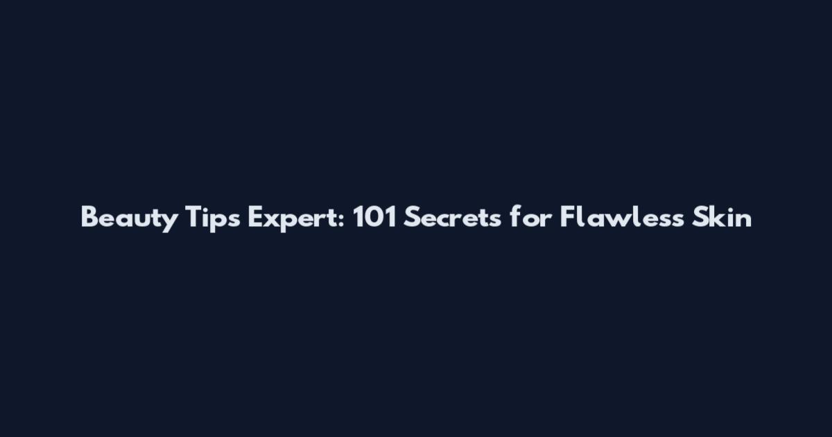 Beauty Tips Expert: 101 Secrets for Flawless Skin
