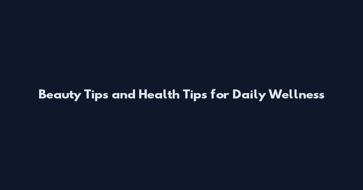 Beauty Tips and Health Tips for Daily Wellness
