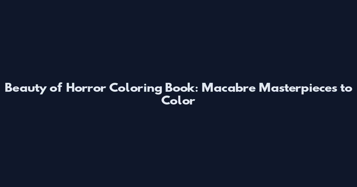 Beauty of Horror Coloring Book: Macabre Masterpieces to Color