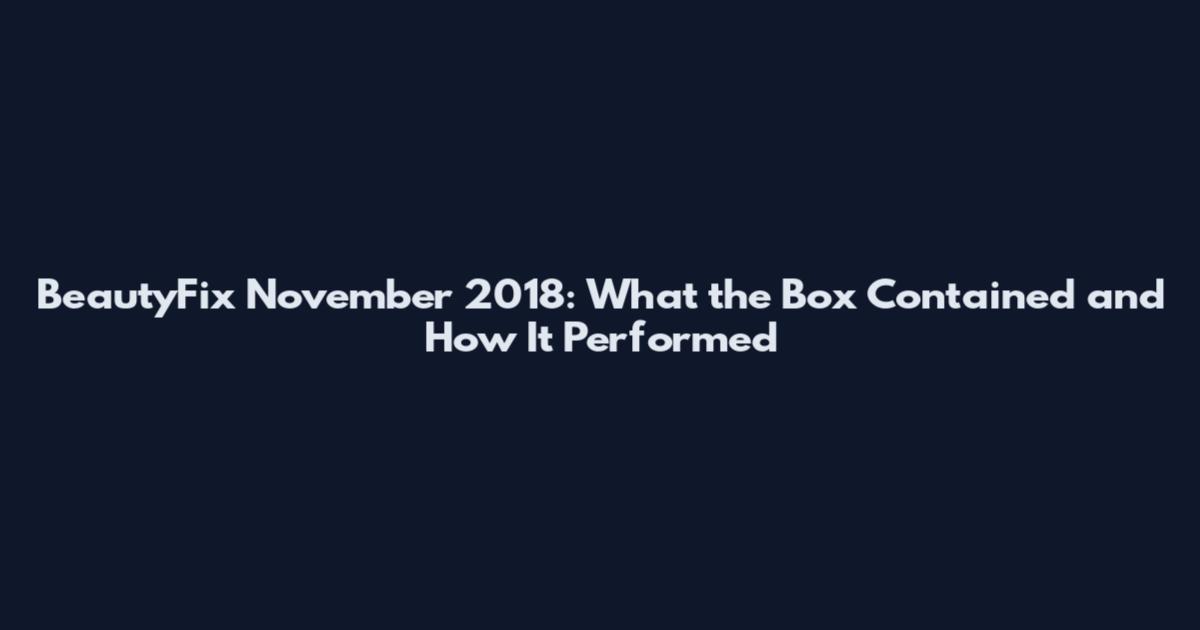 BeautyFix November 2018: What the Box Contained and How It Performed