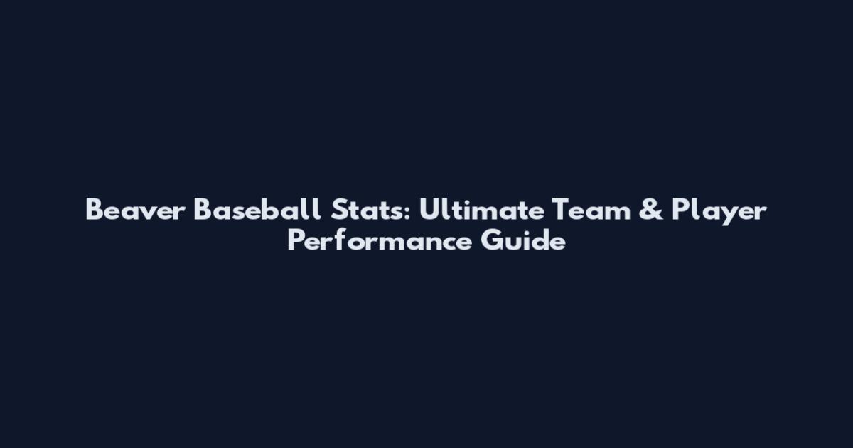 Beaver Baseball Stats: Ultimate Team & Player Performance Guide