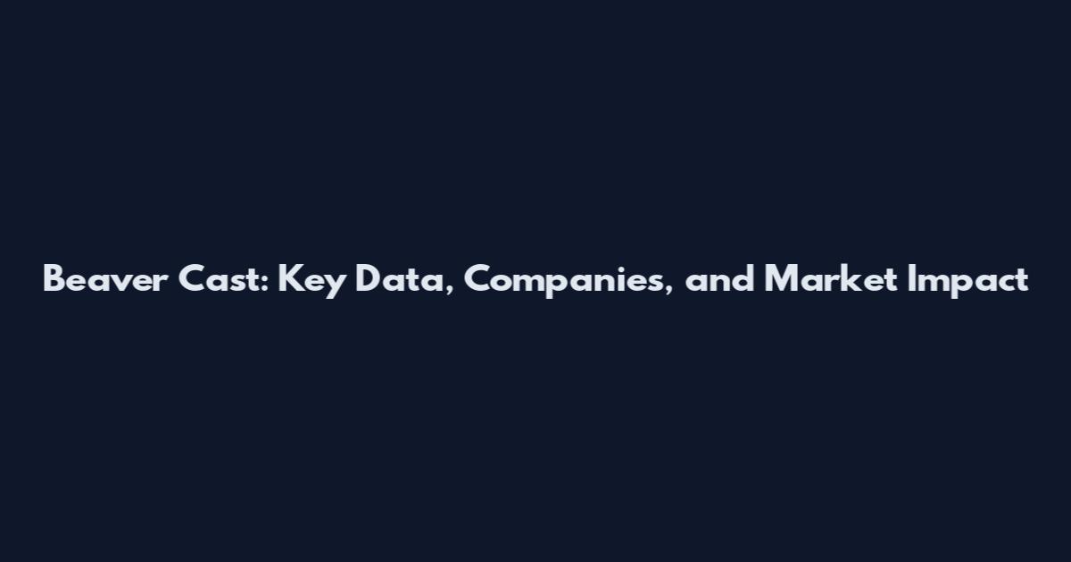 Beaver Cast: Key Data, Companies, and Market Impact
