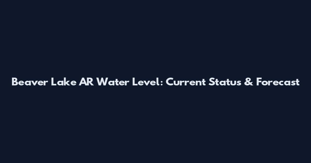 Beaver Lake AR Water Level: Current Status & Forecast