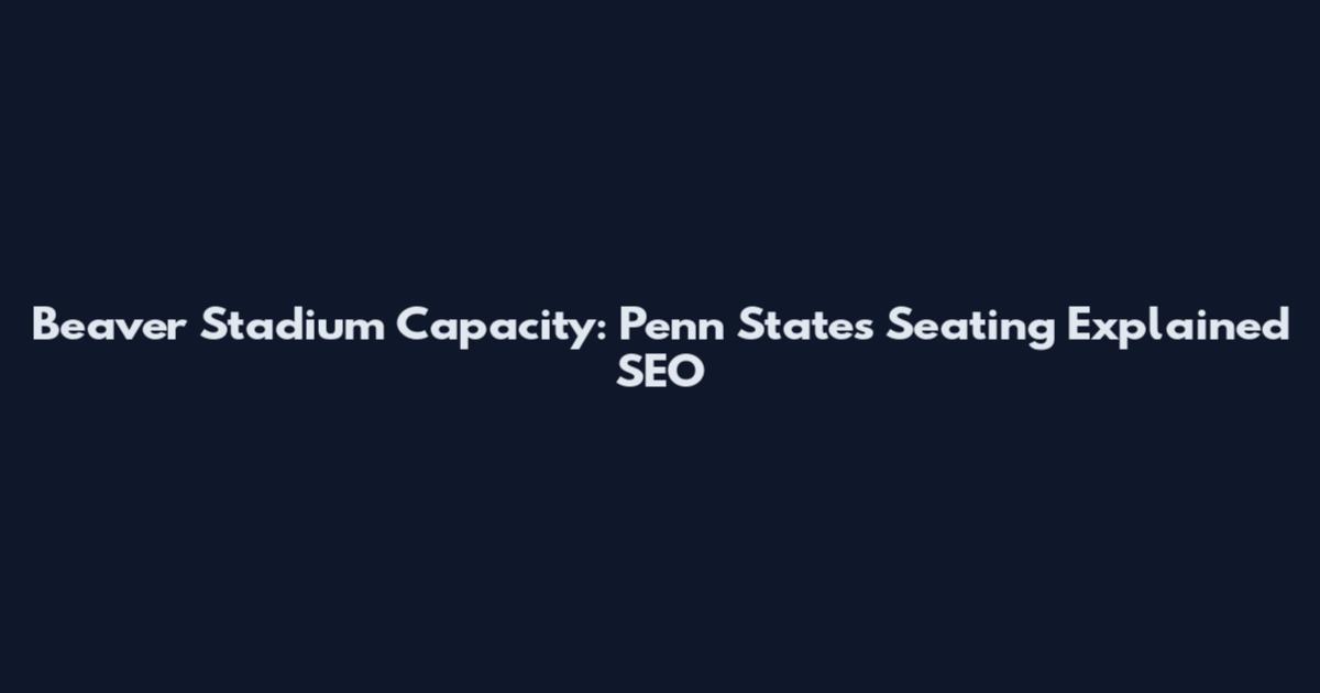 Beaver Stadium Capacity: Penn State's Seating Explained SEO