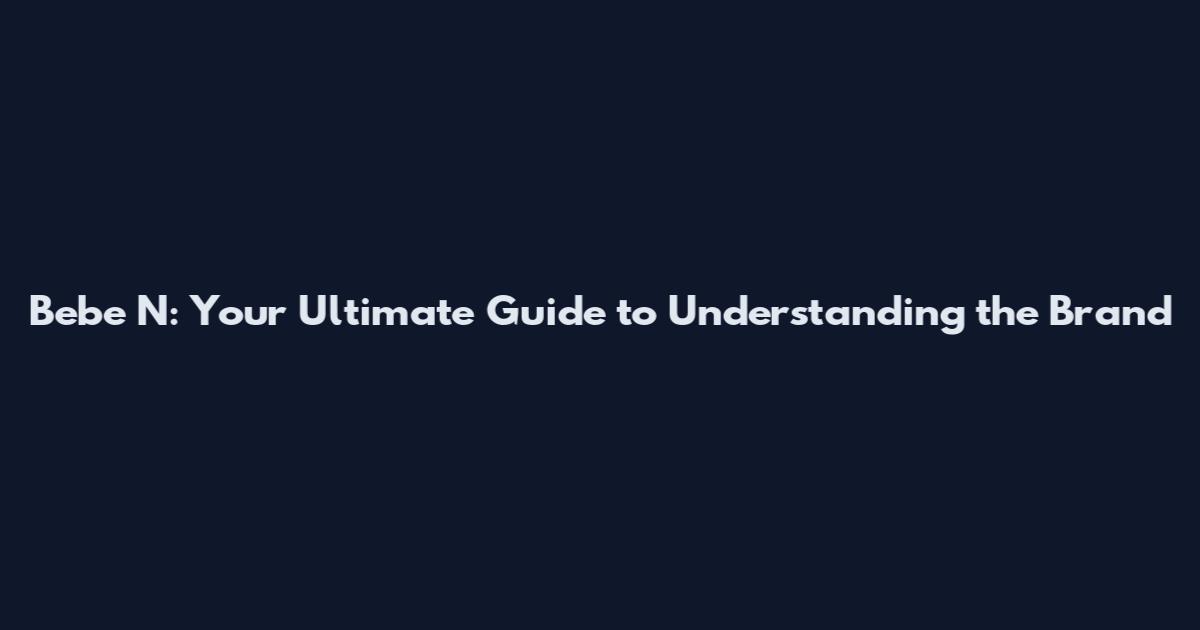 Bebe N: Your Ultimate Guide to Understanding the Brand