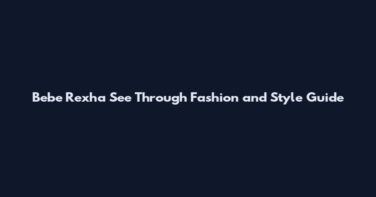 Bebe Rexha See Through Fashion and Style Guide