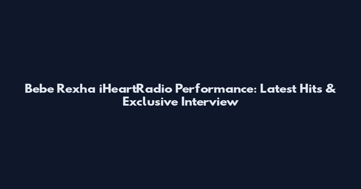 Bebe Rexha iHeartRadio Performance: Latest Hits & Exclusive Interview