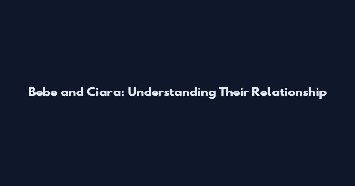 Bebe and Ciara: Understanding Their Relationship