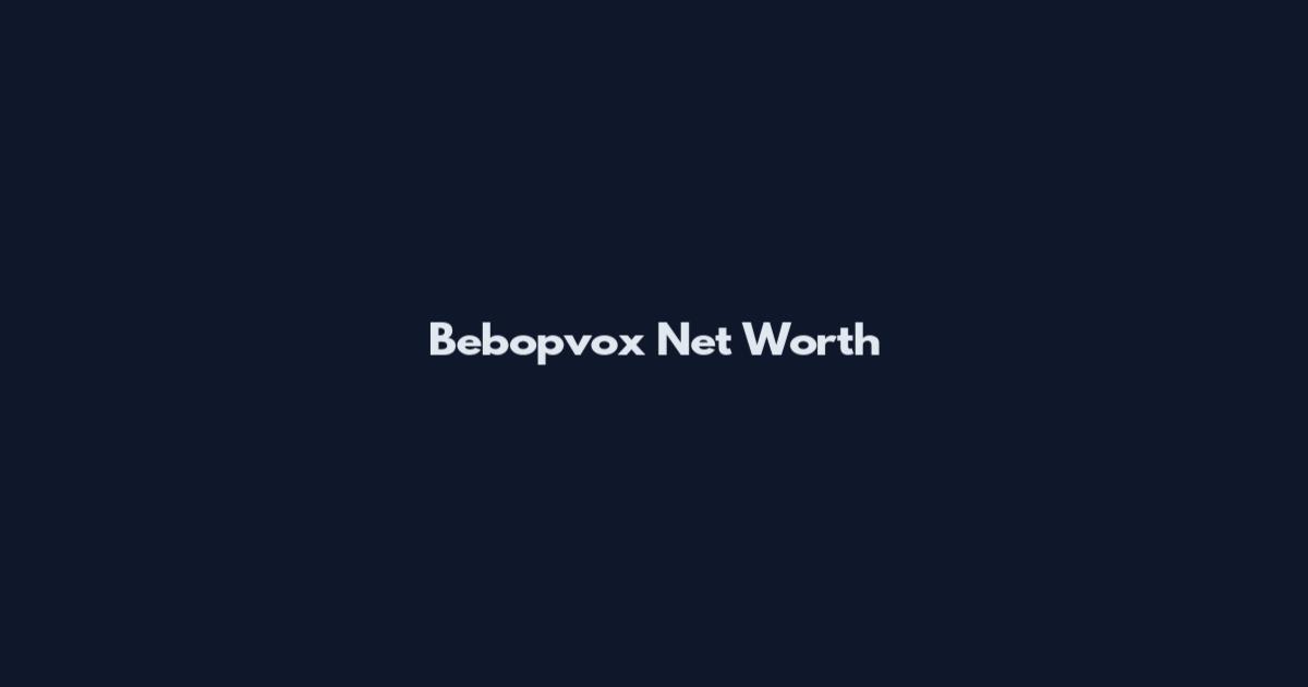 Bebopvox Net Worth