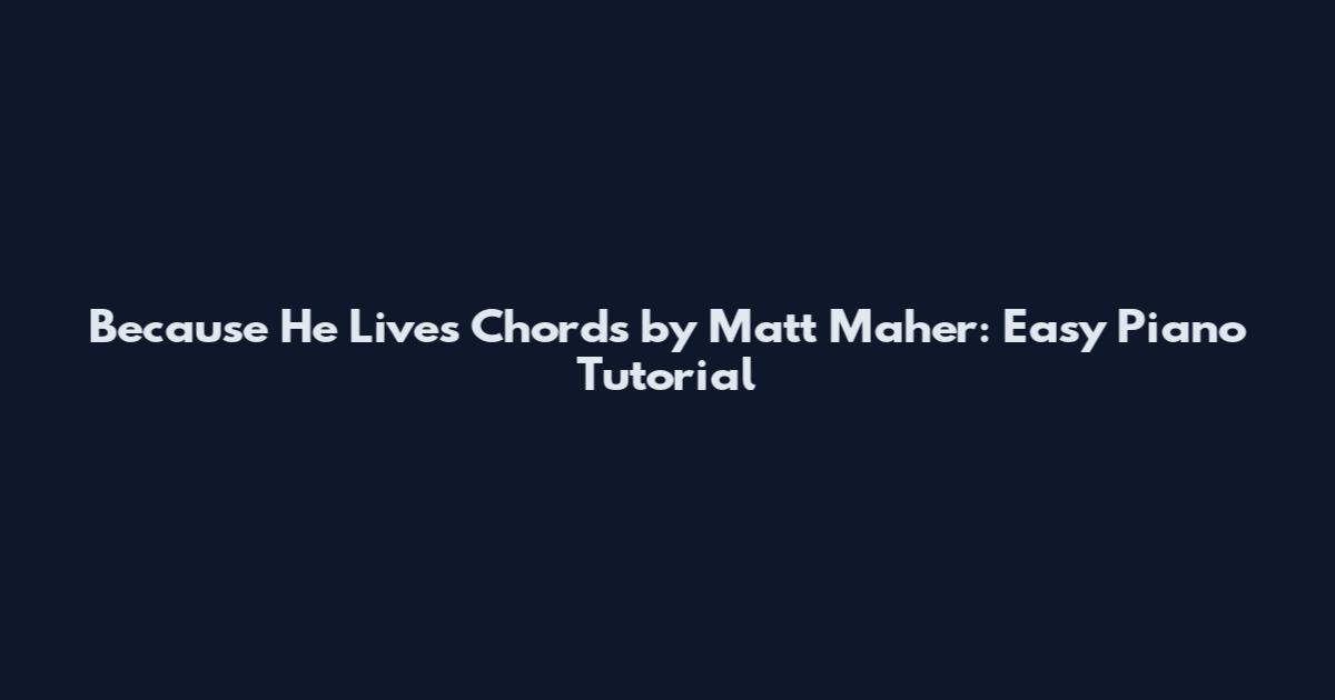 Because He Lives Chords by Matt Maher: Easy Piano Tutorial