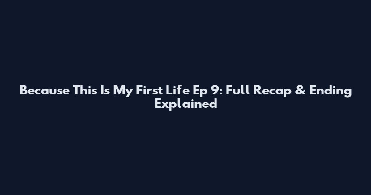 Because This Is My First Life Ep 9: Full Recap & Ending Explained