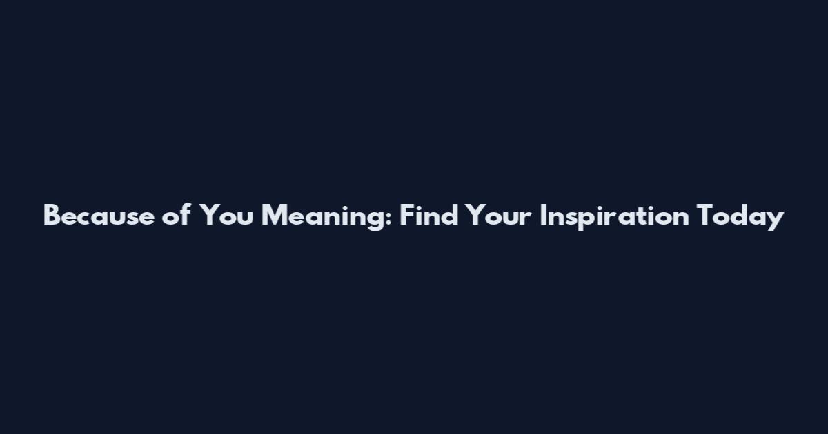 Because of You Meaning: Find Your Inspiration Today