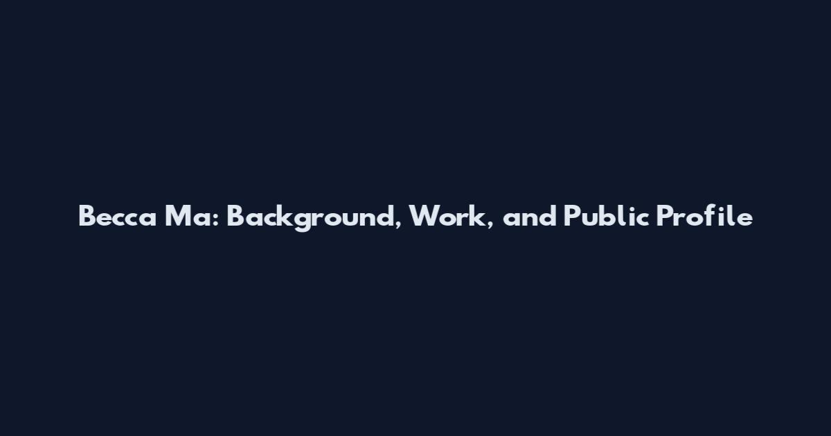 Becca Ma: Background, Work, and Public Profile