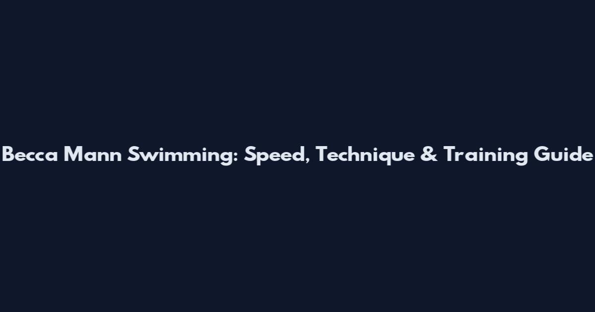 Becca Mann Swimming: Speed, Technique & Training Guide