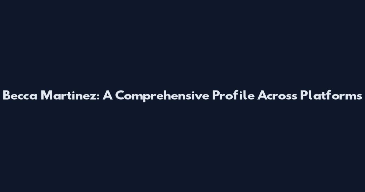 Becca Martinez: A Comprehensive Profile Across Platforms