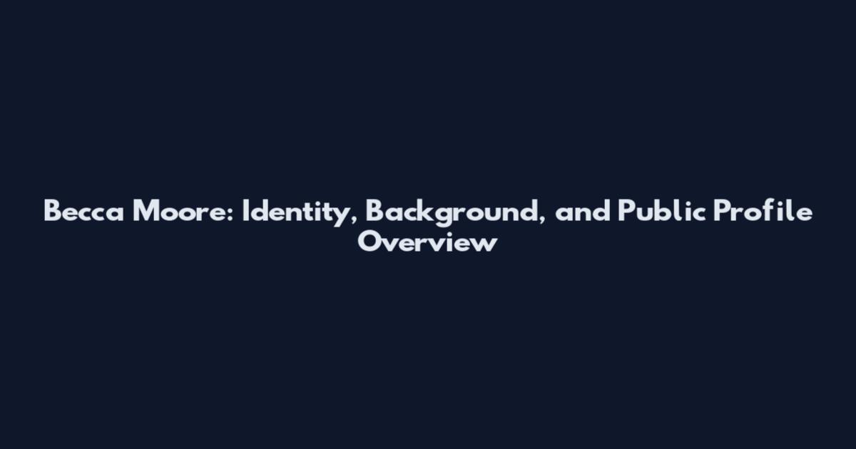 Becca Moore: Identity, Background, and Public Profile Overview