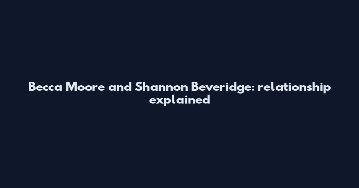 Becca Moore and Shannon Beveridge: relationship explained