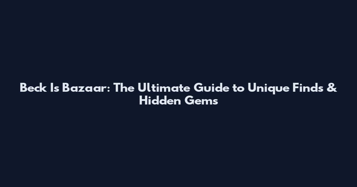 Beck Is Bazaar: The Ultimate Guide to Unique Finds & Hidden Gems