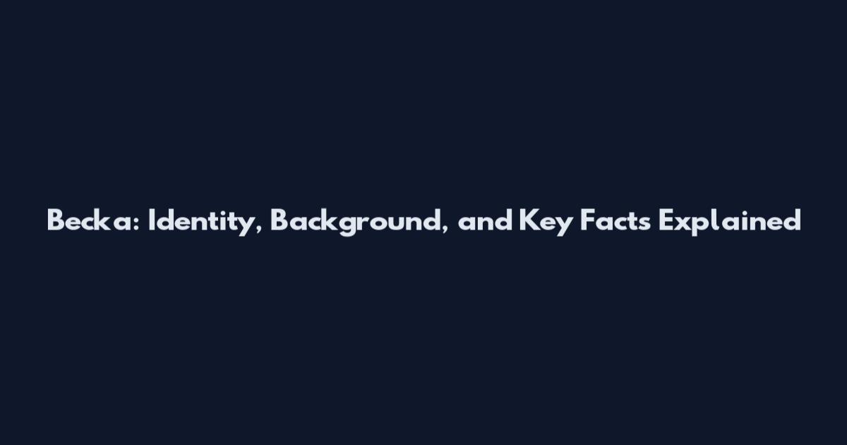 Becka: Identity, Background, and Key Facts Explained