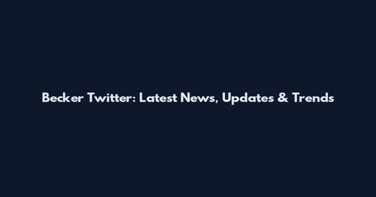 Becker Twitter: Latest News, Updates & Trends