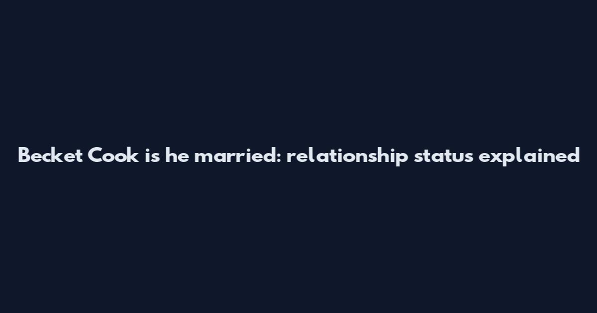 Becket Cook is he married: relationship status explained