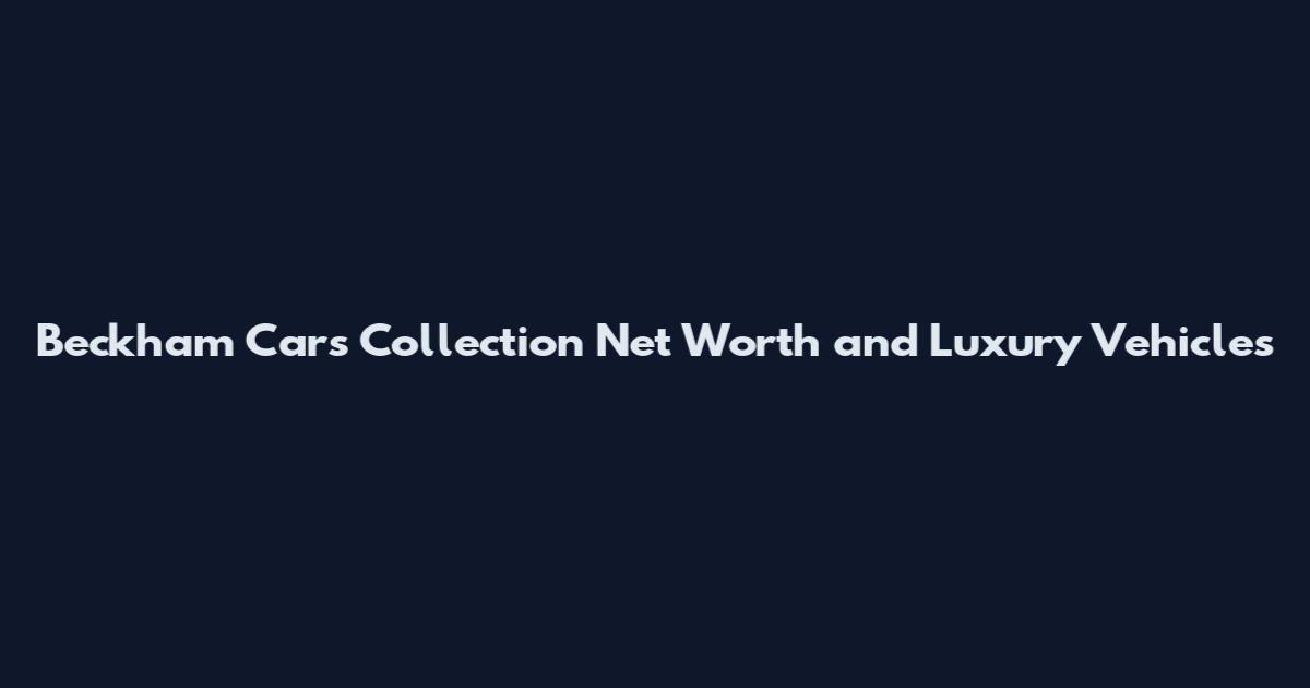 Beckham Cars Collection Net Worth and Luxury Vehicles