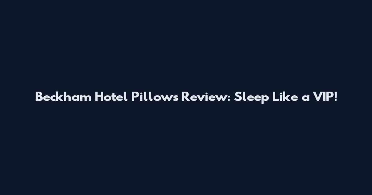 Beckham Hotel Pillows Review: Sleep Like a VIP!