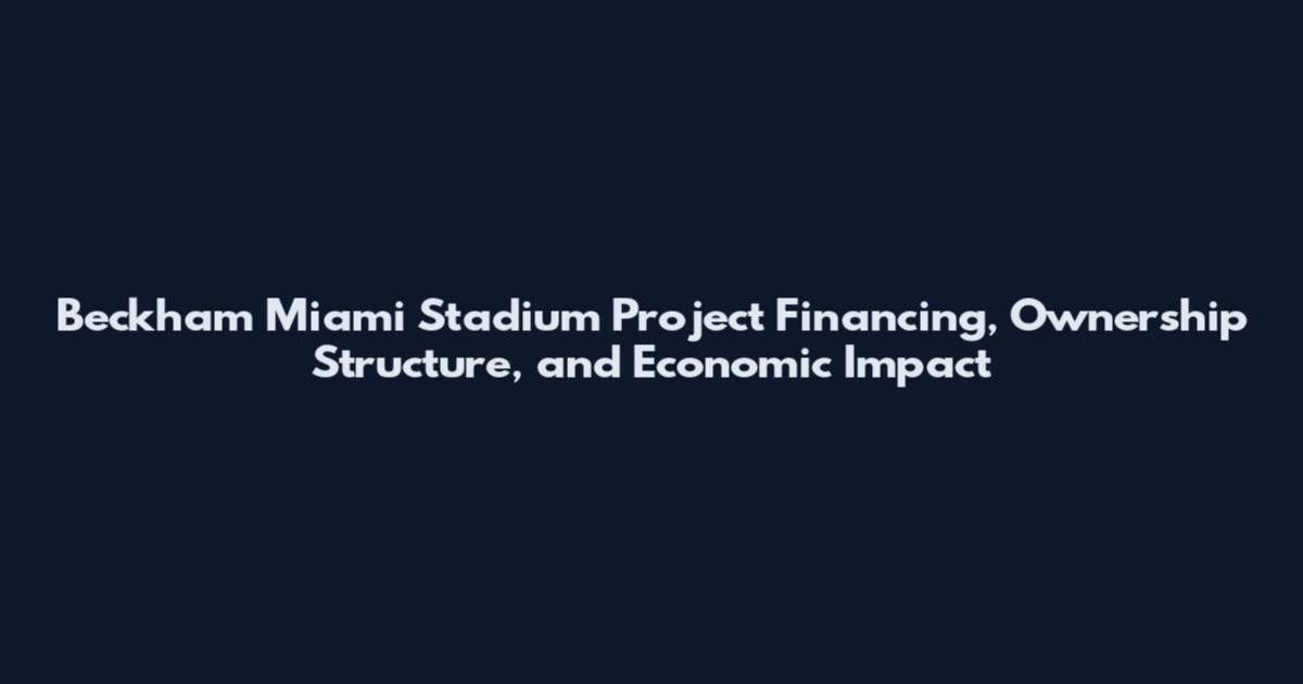 Beckham Miami Stadium Project Financing, Ownership Structure, and Economic Impact