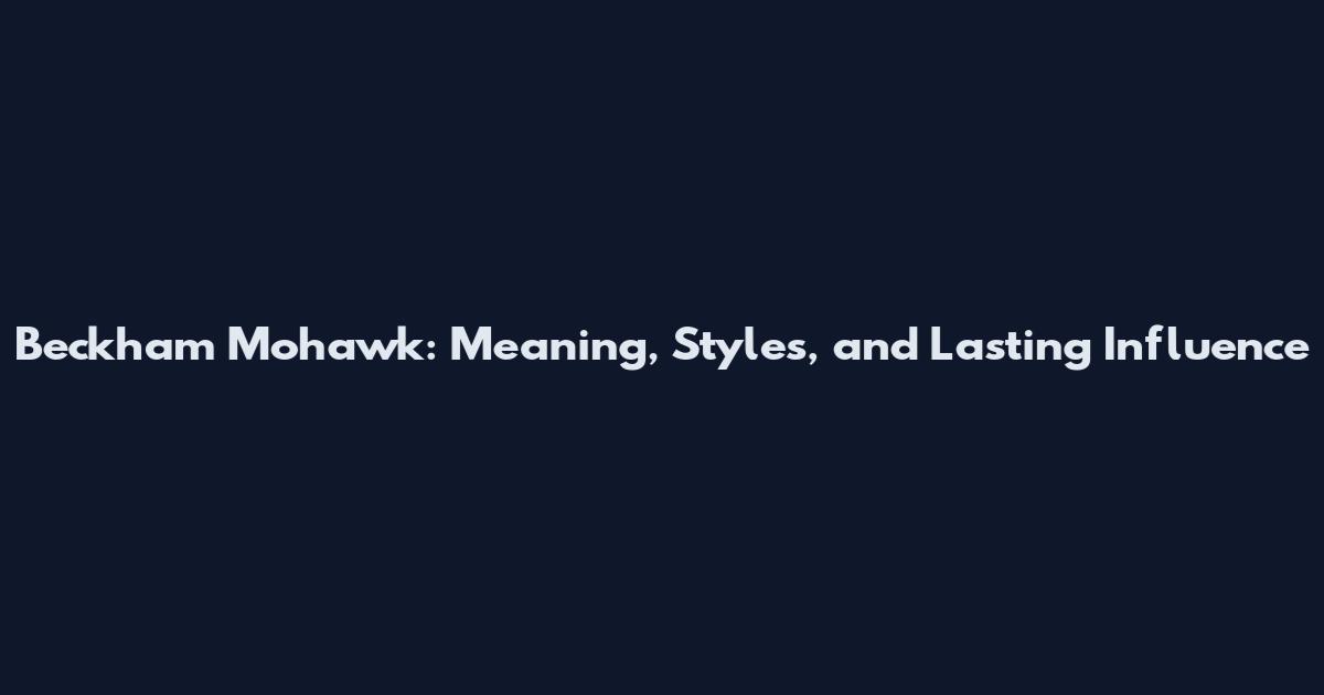 Beckham Mohawk: Meaning, Styles, and Lasting Influence