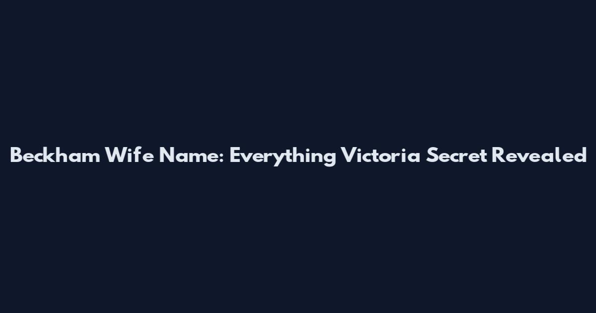 Beckham Wife Name: Everything Victoria Secret Revealed