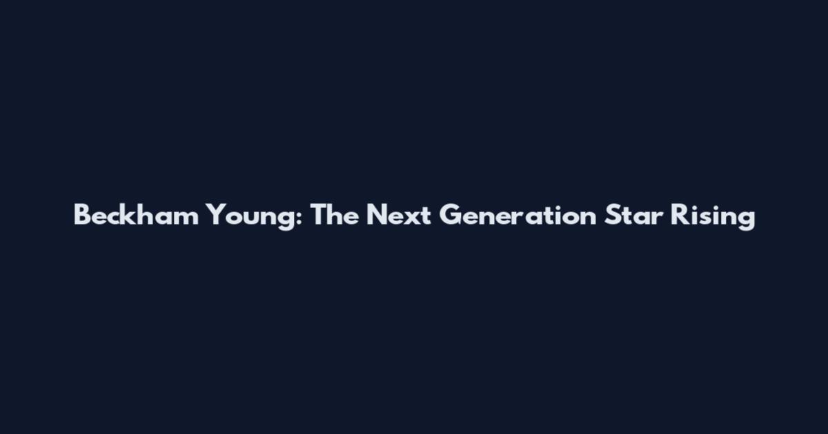 Beckham Young: The Next Generation Star Rising