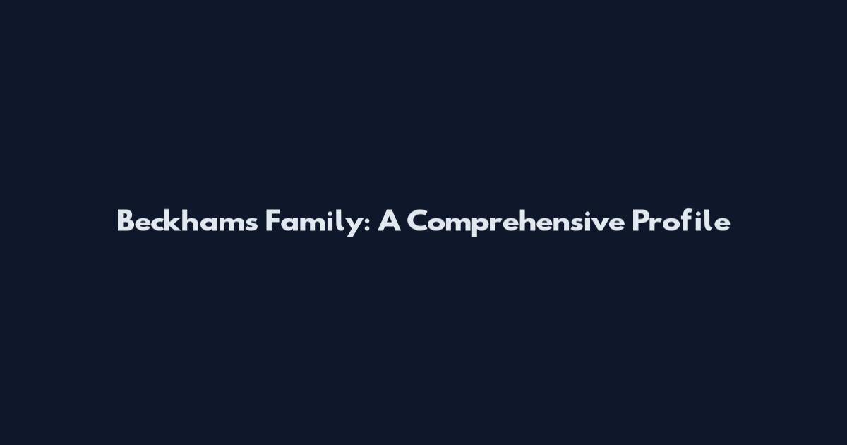 Beckhams Family: A Comprehensive Profile