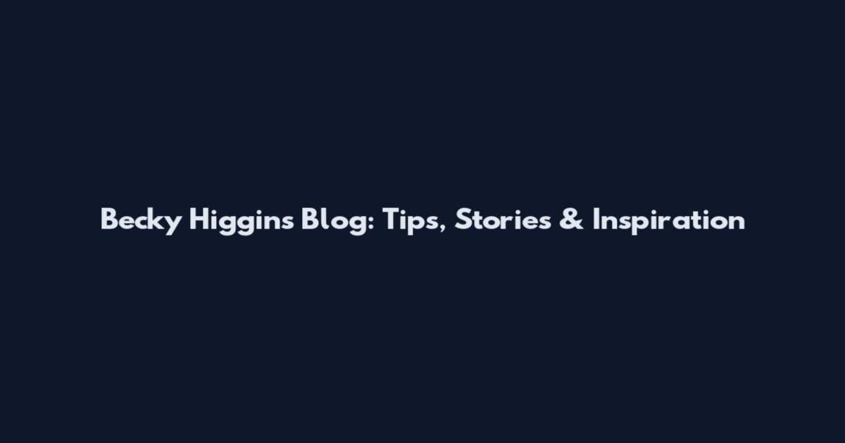 Becky Higgins Blog: Tips, Stories & Inspiration