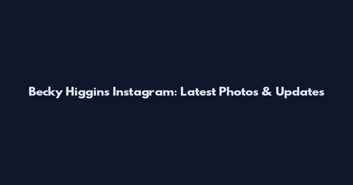 Becky Higgins Instagram: Latest Photos & Updates