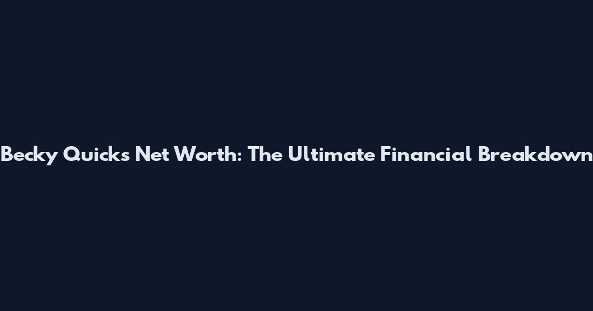 Becky Quick's Net Worth: The Ultimate Financial Breakdown