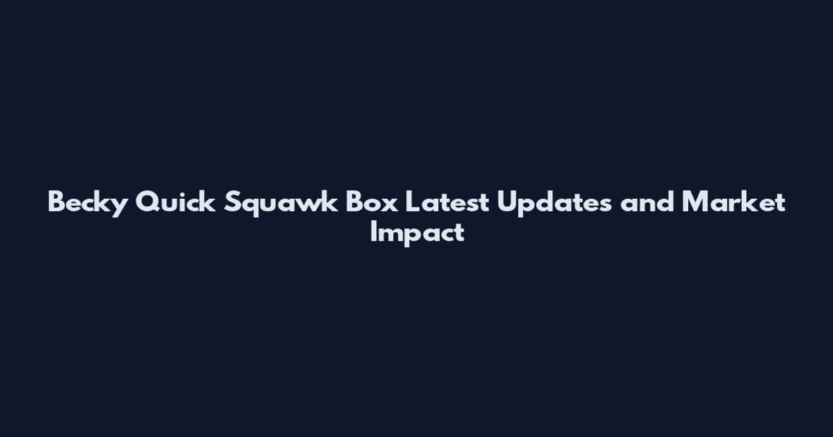 Becky Quick Squawk Box Latest Updates and Market Impact