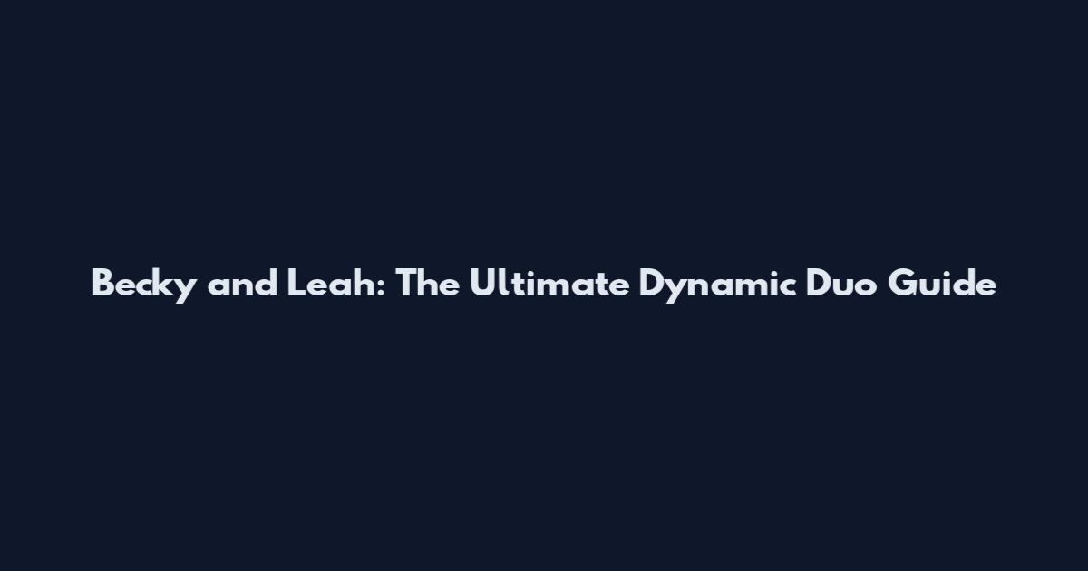 Becky and Leah: The Ultimate Dynamic Duo Guide