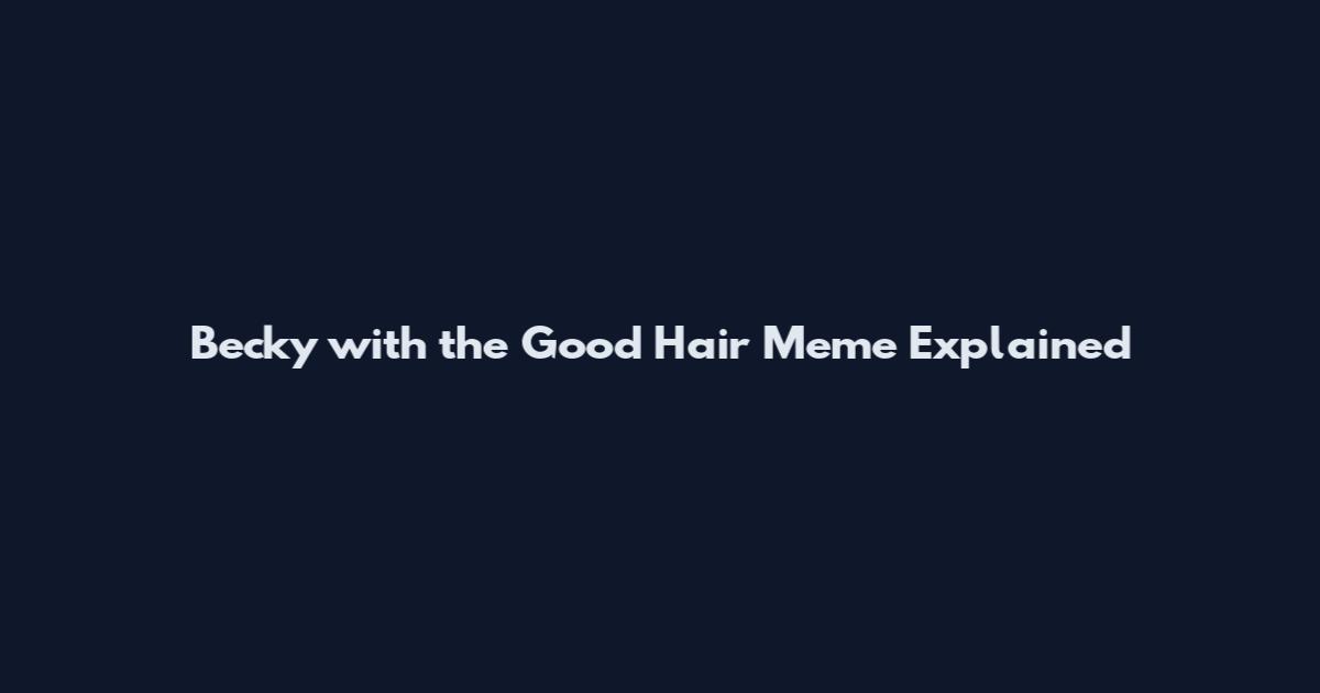 Becky with the Good Hair Meme Explained